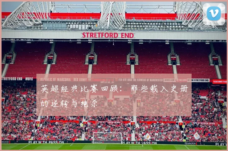 英超经典比赛回顾：那些载入史册的逆转与绝杀