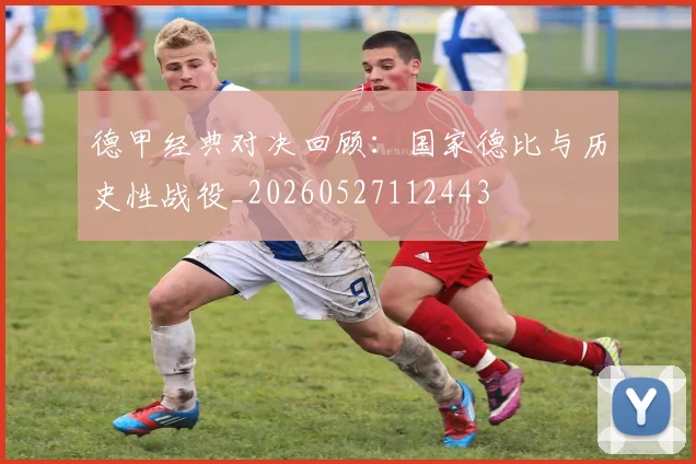 德甲经典对决回顾：国家德比与历史性战役_20260527112443