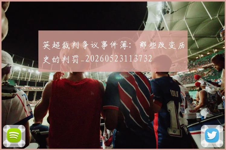 英超裁判争议事件簿：那些改变历史的判罚_20260523113732