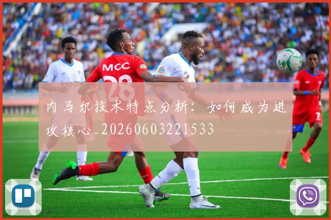 内马尔技术特点分析：如何成为进攻核心_20260603221533