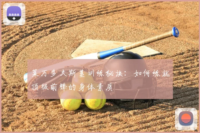 莱万多夫斯基训练秘诀：如何练就顶级前锋的身体素质