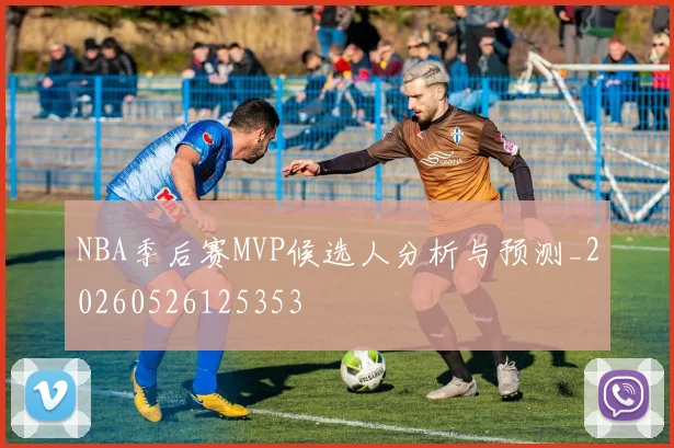 NBA季后赛MVP候选人分析与预测_20260526125353