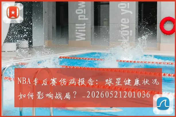 NBA季后赛伤病报告：球星健康状况如何影响战局？_20260521201036