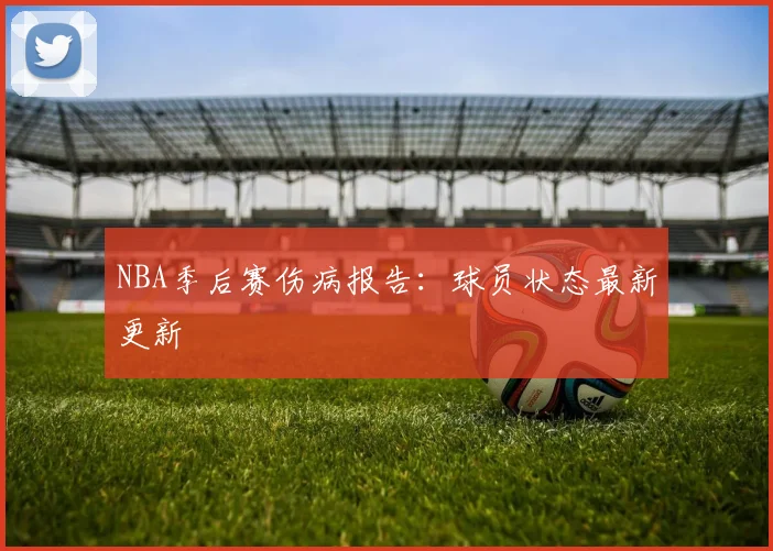 NBA季后赛伤病报告：球员状态最新更新