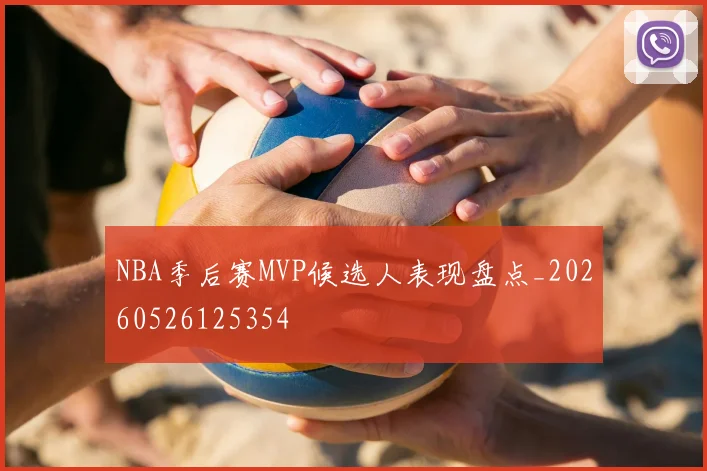 NBA季后赛MVP候选人表现盘点_20260526125354