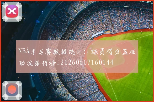 NBA季后赛数据统计:球员得分篮板助攻排行榜_20260607160144