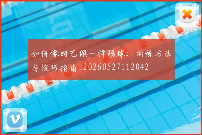 如何像姆巴佩一样踢球:训练方法与技巧指南_20260527112042