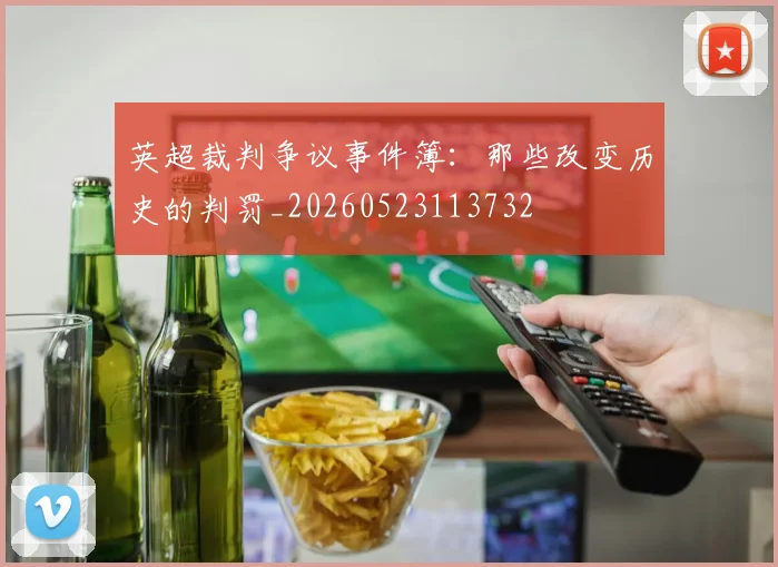 英超裁判争议事件簿：那些改变历史的判罚_20260523113732