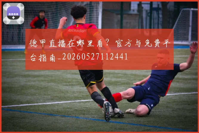 德甲直播在哪里看？官方与免费平台指南_20260527112441