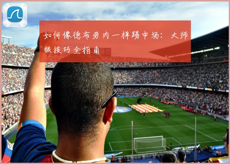如何像德布劳内一样踢中场:大师级技巧全指南